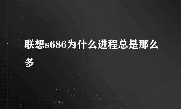 联想s686为什么进程总是那么多