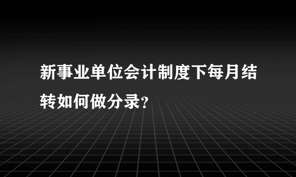 新事业单位会计制度下每月结转如何做分录？