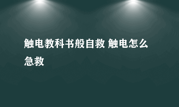 触电教科书般自救 触电怎么急救