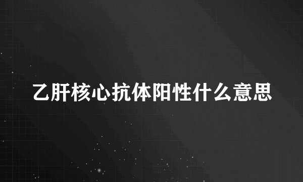 乙肝核心抗体阳性什么意思