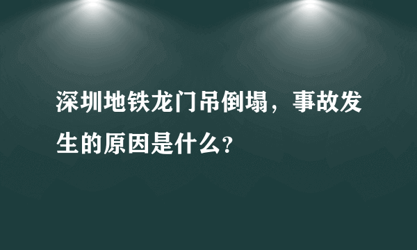 深圳地铁龙门吊倒塌，事故发生的原因是什么？