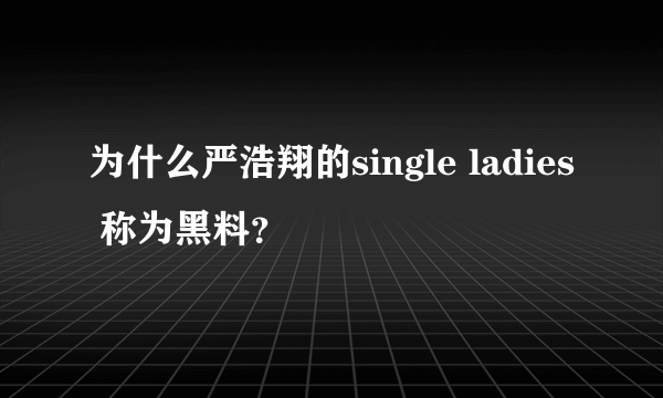 为什么严浩翔的single ladies 称为黑料？