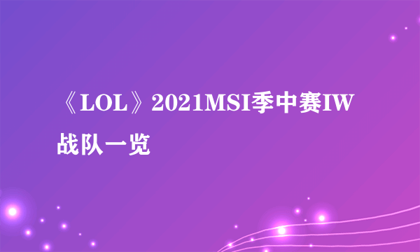 《LOL》2021MSI季中赛IW战队一览