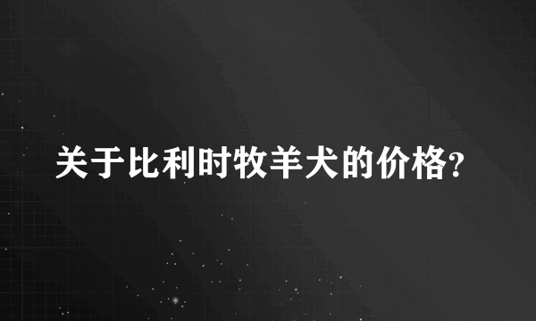 关于比利时牧羊犬的价格？