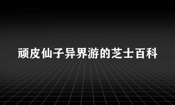 顽皮仙子异界游的芝士百科