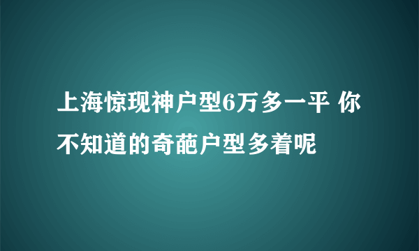 上海惊现神户型6万多一平 你不知道的奇葩户型多着呢