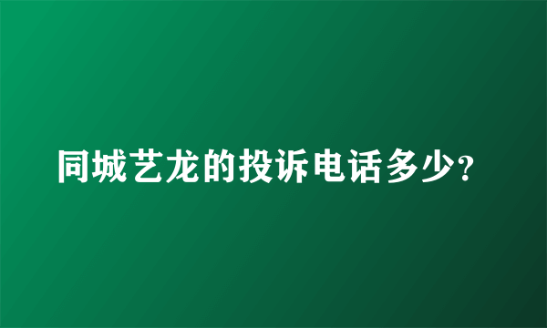 同城艺龙的投诉电话多少？