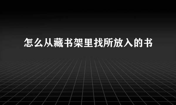 怎么从藏书架里找所放入的书