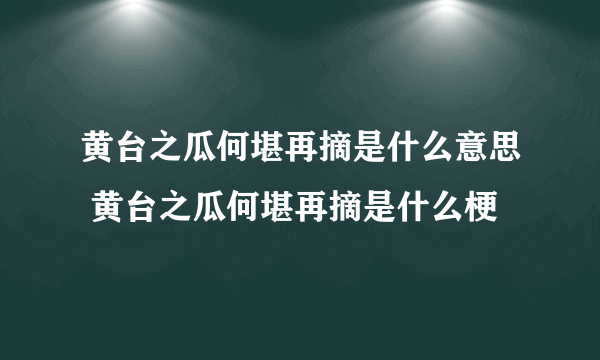 黄台之瓜何堪再摘是什么意思 黄台之瓜何堪再摘是什么梗