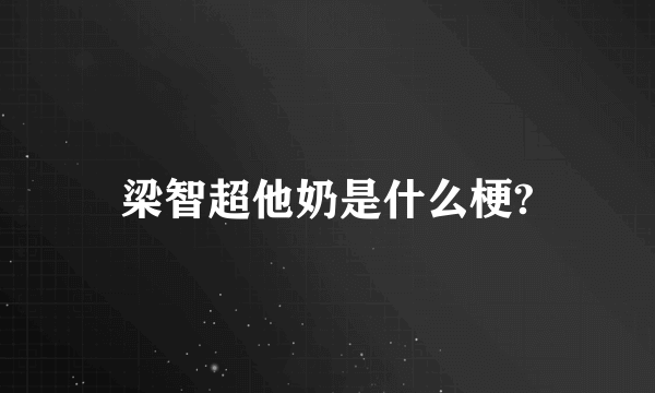 梁智超他奶是什么梗?