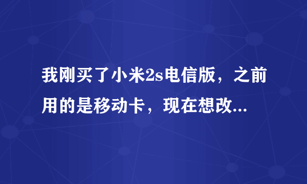 我刚买了小米2s电信版，之前用的是移动卡，现在想改用电信卡，怎么操作？