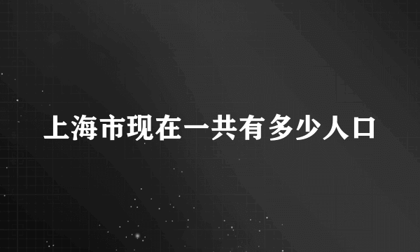 上海市现在一共有多少人口