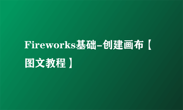 Fireworks基础-创建画布【图文教程】