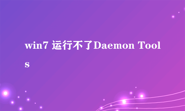 win7 运行不了Daemon Tools