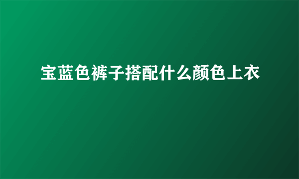 宝蓝色裤子搭配什么颜色上衣