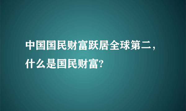 中国国民财富跃居全球第二，什么是国民财富?