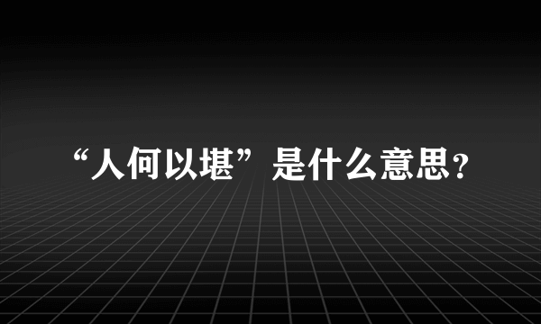 “人何以堪”是什么意思？