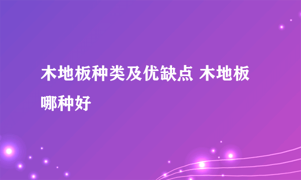 木地板种类及优缺点 木地板哪种好