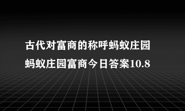 古代对富商的称呼蚂蚁庄园 蚂蚁庄园富商今日答案10.8