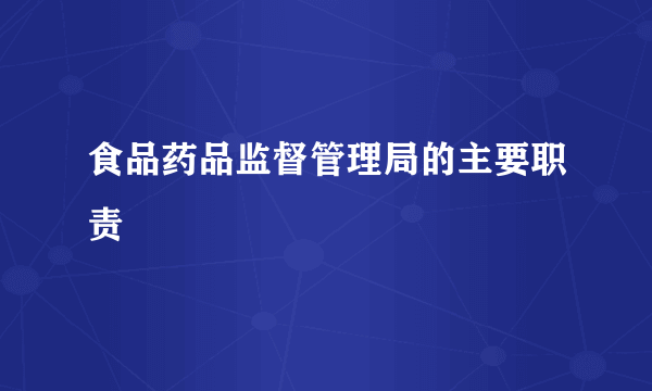 食品药品监督管理局的主要职责