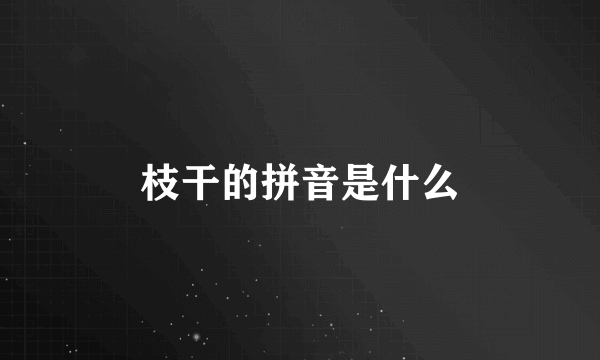 枝干的拼音是什么