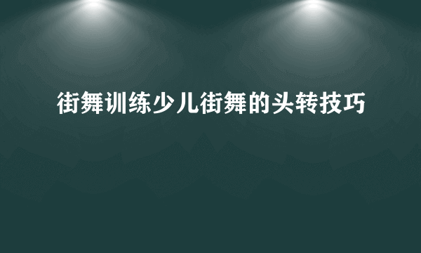 街舞训练少儿街舞的头转技巧