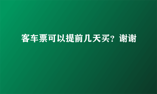 客车票可以提前几天买？谢谢