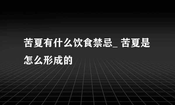 苦夏有什么饮食禁忌_ 苦夏是怎么形成的