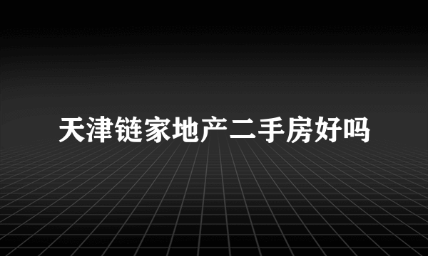 天津链家地产二手房好吗