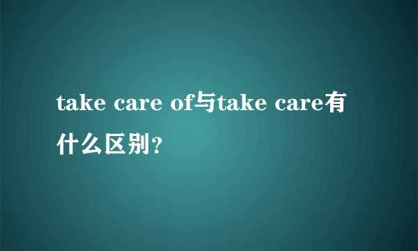 take care of与take care有什么区别？