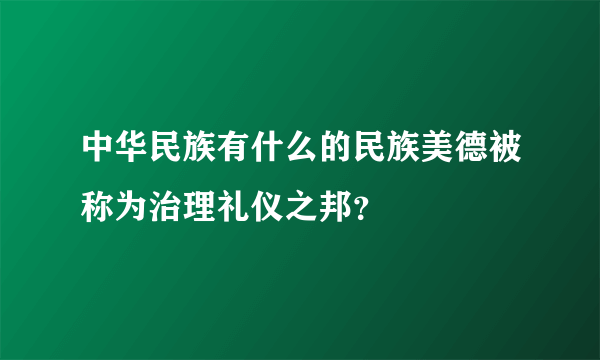 中华民族有什么的民族美德被称为治理礼仪之邦？