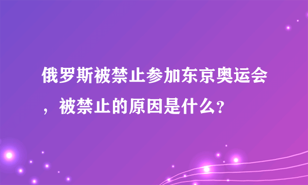 俄罗斯被禁止参加东京奥运会，被禁止的原因是什么？