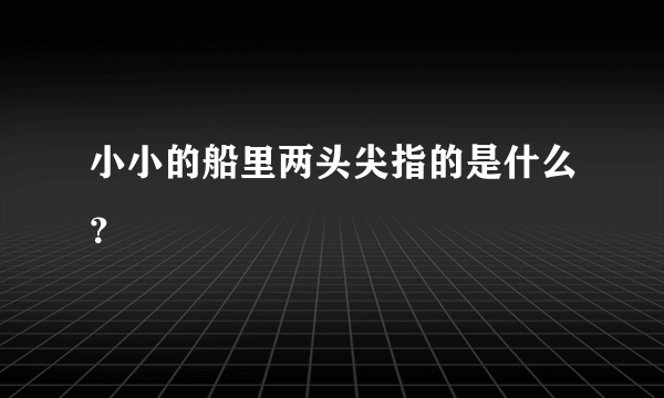 小小的船里两头尖指的是什么？