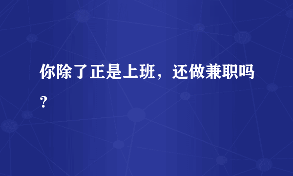 你除了正是上班，还做兼职吗？