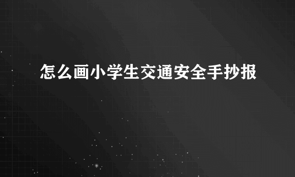 怎么画小学生交通安全手抄报