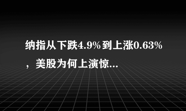 纳指从下跌4.9%到上涨0.63%，美股为何上演惊天逆转？