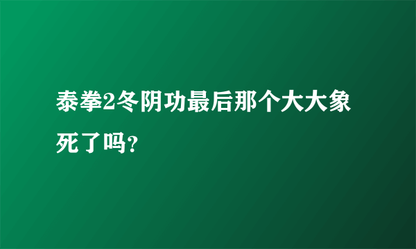 泰拳2冬阴功最后那个大大象死了吗？