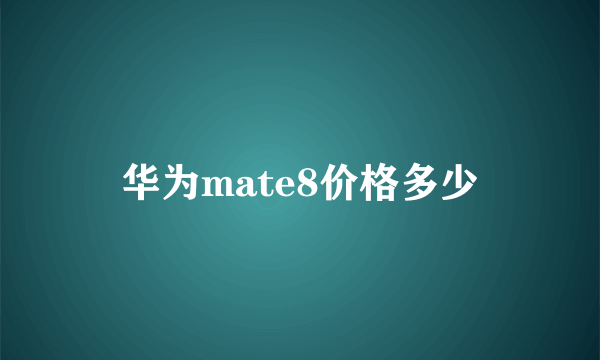 华为mate8价格多少