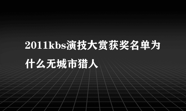 2011kbs演技大赏获奖名单为什么无城市猎人