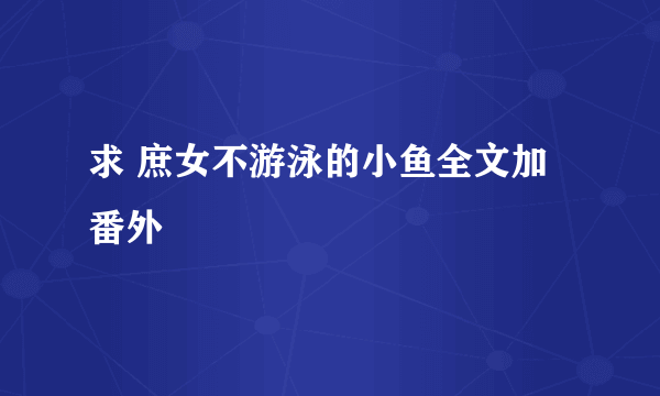 求 庶女不游泳的小鱼全文加番外