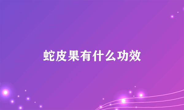 蛇皮果有什么功效