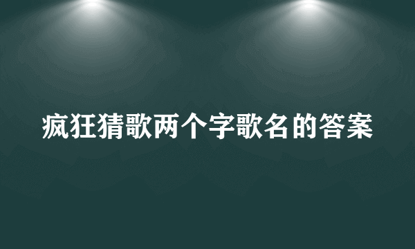 疯狂猜歌两个字歌名的答案