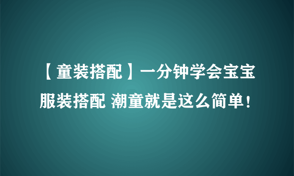 【童装搭配】一分钟学会宝宝服装搭配 潮童就是这么简单！