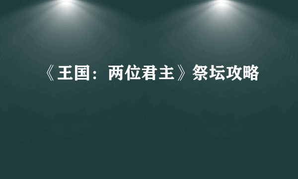 《王国：两位君主》祭坛攻略