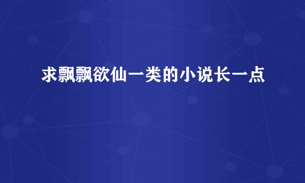 求飘飘欲仙一类的小说长一点