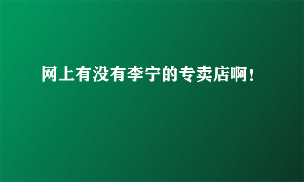 网上有没有李宁的专卖店啊！