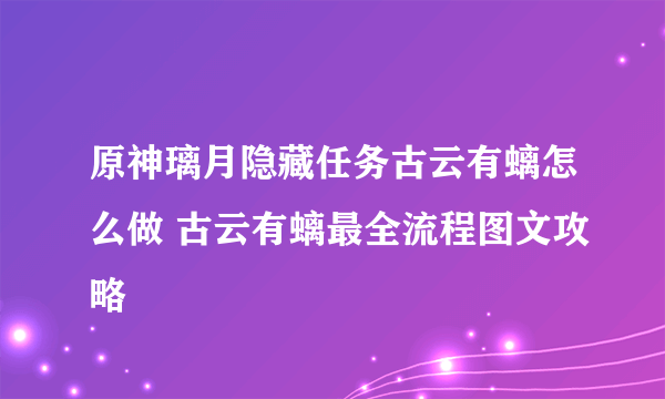 原神璃月隐藏任务古云有螭怎么做 古云有螭最全流程图文攻略