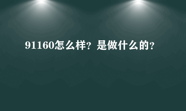 91160怎么样？是做什么的？