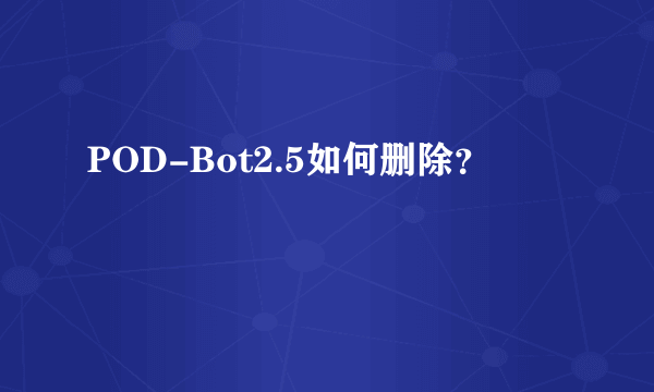 POD-Bot2.5如何删除？