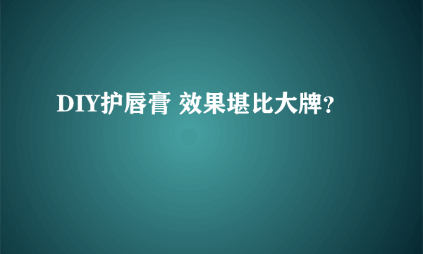 DIY护唇膏 效果堪比大牌？